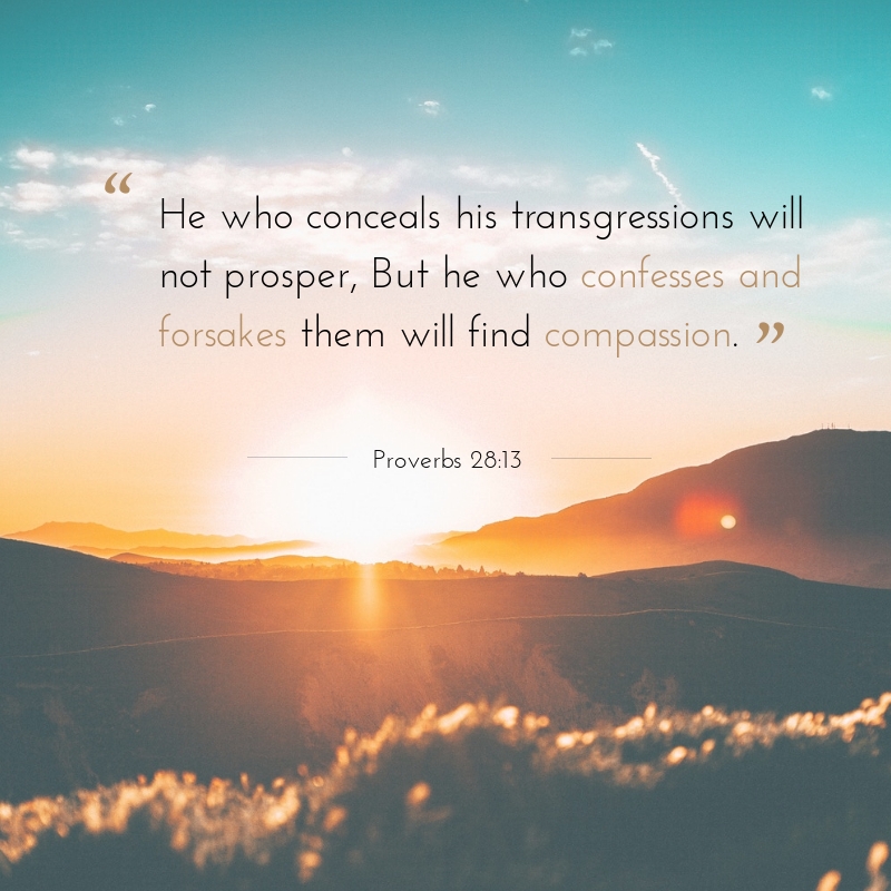 Photo quote of Proverbs 28:13 - "He who conceals his transgressions will not prosper, But he who confesses and forsakes them will find compassion."
